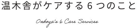 温木舎がケアする6つのこと